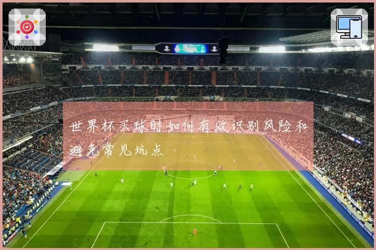 世界杯买球时如何有效识别风险和避免常见坑点