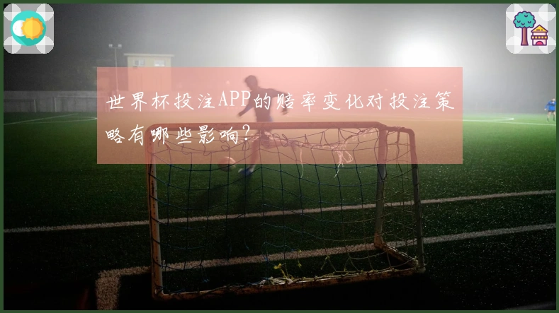 世界杯投注APP的赔率变化对投注策略有哪些影响？