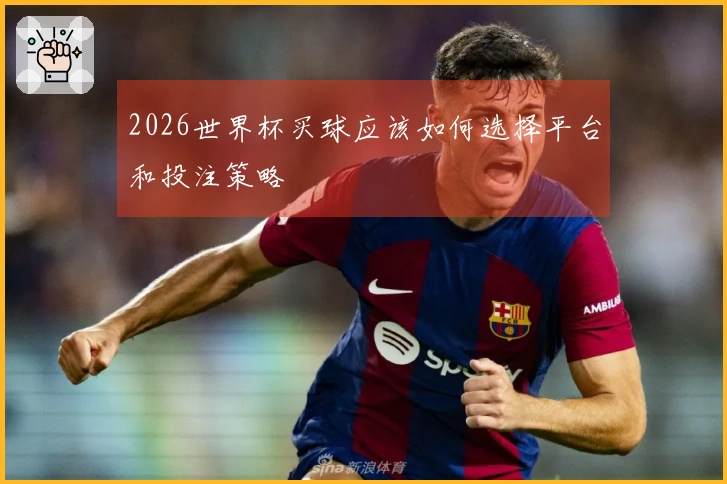 2026世界杯买球应该如何选择平台和投注策略