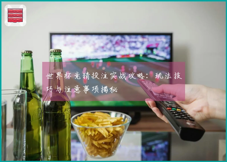 世界杯竞猜投注实战攻略：玩法技巧与注意事项揭秘