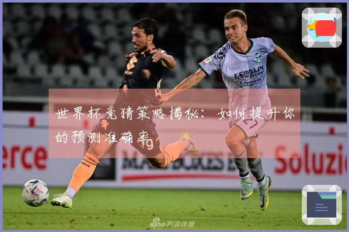 世界杯竞猜策略揭秘：如何提升你的预测准确率