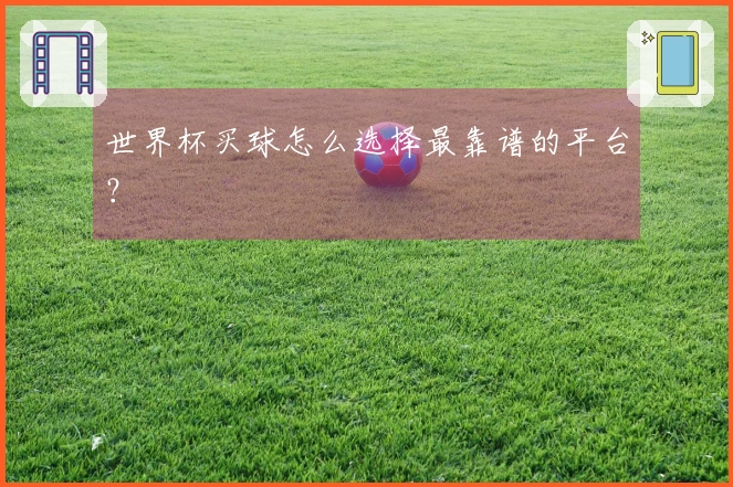 世界杯买球怎么选择最靠谱的平台？