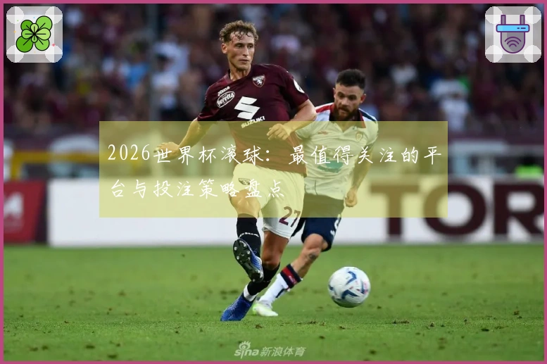 2026世界杯滚球：最值得关注的平台与投注策略盘点