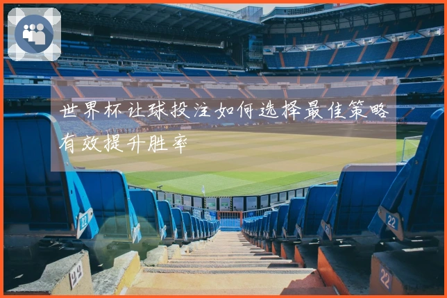 世界杯让球投注如何选择最佳策略有效提升胜率