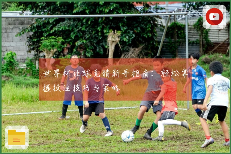 世界杯让球竞猜新手指南：轻松掌握投注技巧与策略