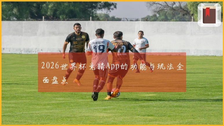 2026世界杯竞猜App的功能与玩法全面盘点