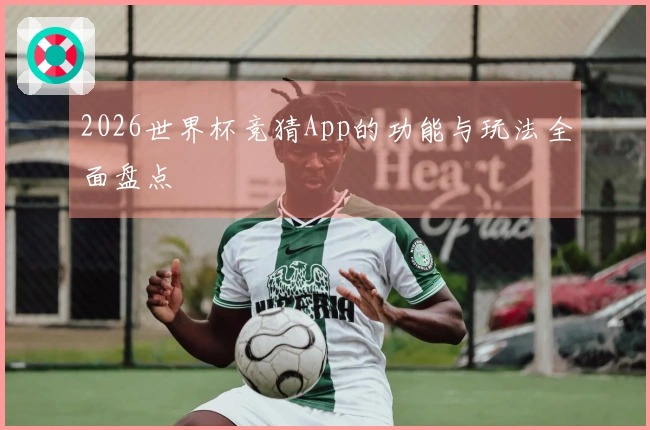 2026世界杯竞猜App的功能与玩法全面盘点