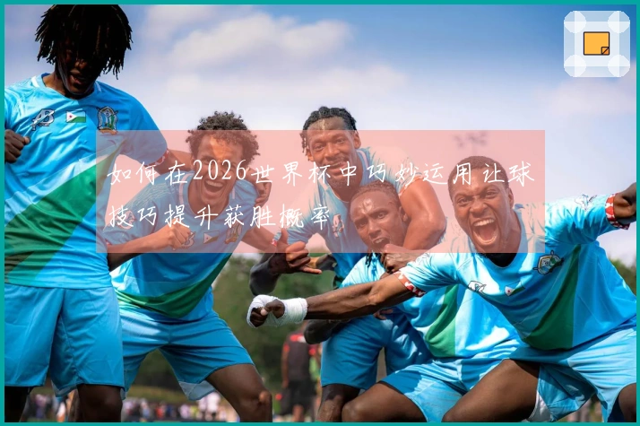 如何在2026世界杯中巧妙运用让球技巧提升获胜概率