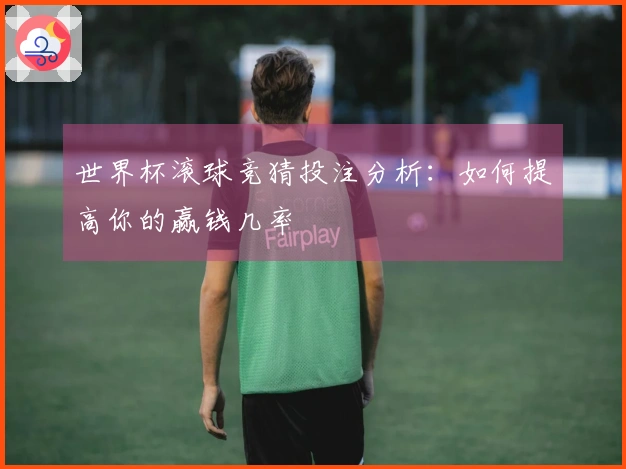 世界杯滚球竞猜投注分析：如何提高你的赢钱几率