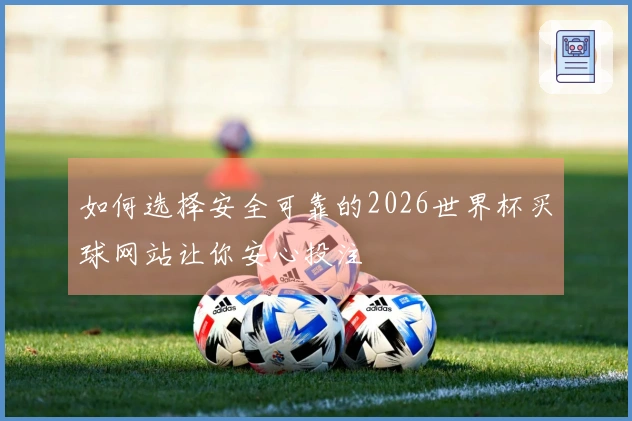 如何选择安全可靠的2026世界杯买球网站让你安心投注