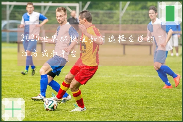 2026世界杯投注如何选择合适的下注方式和平台