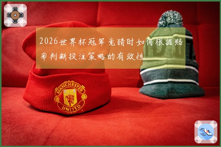 2026世界杯冠军竞猜时如何根据赔率判断投注策略的有效性