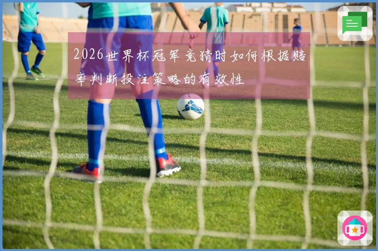 2026世界杯冠军竞猜时如何根据赔率判断投注策略的有效性