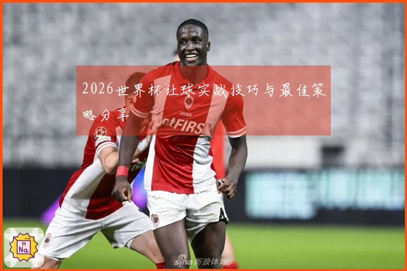 2026世界杯让球实战技巧与最佳策略分享
