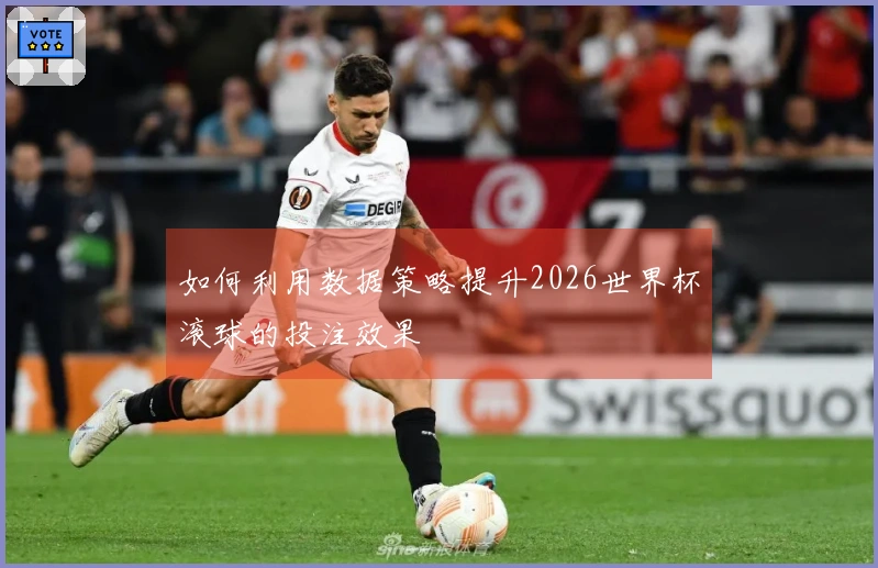 如何利用数据策略提升2026世界杯滚球的投注效果