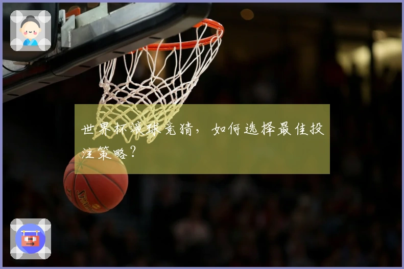 世界杯滚球竞猜，如何选择最佳投注策略？