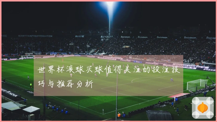 世界杯滚球买球值得关注的投注技巧与推荐分析