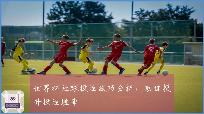 世界杯让球投注技巧分析，助你提升投注胜率