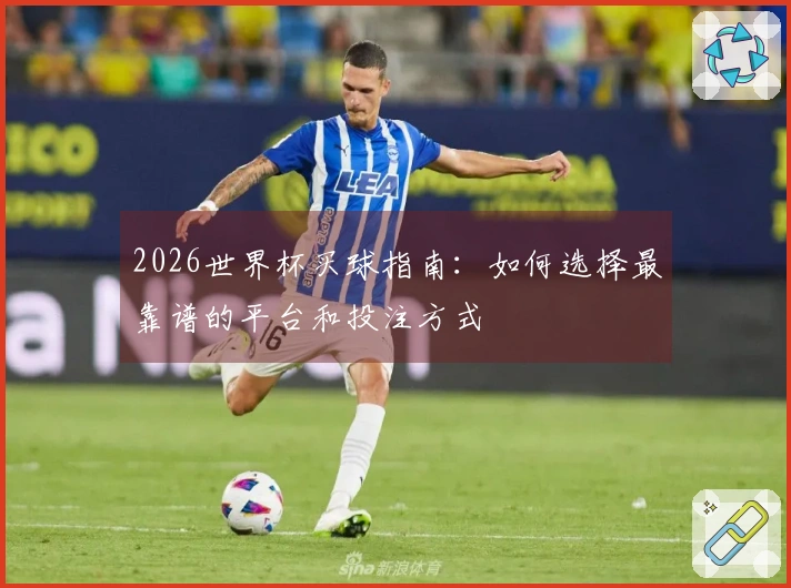 2026世界杯买球指南：如何选择最靠谱的平台和投注方式
