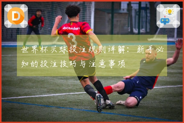 世界杯买球投注规则详解：新手必知的投注技巧与注意事项
