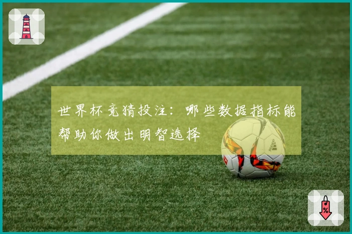 世界杯竞猜投注:哪些数据指标能帮助你做出明智选择