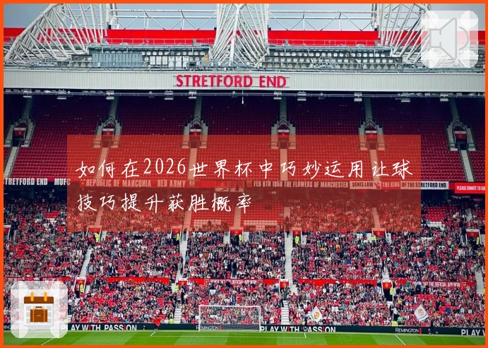 如何在2026世界杯中巧妙运用让球技巧提升获胜概率