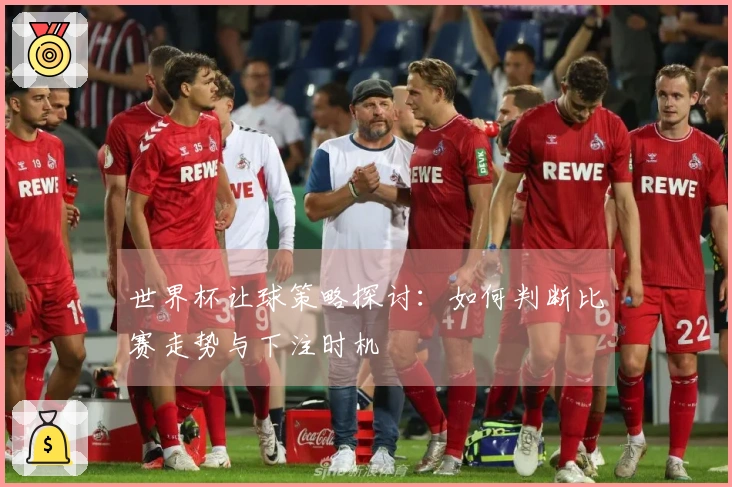世界杯让球策略探讨：如何判断比赛走势与下注时机